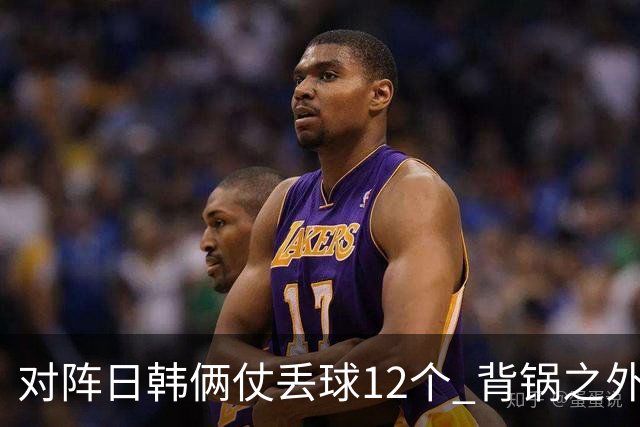 对阵日韩俩仗丢球12个 背锅之外国安门将没责任？
